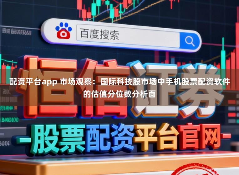 配资平台app 市场观察:国际科技股市场中手机股票配资软件的估值分位数分析面