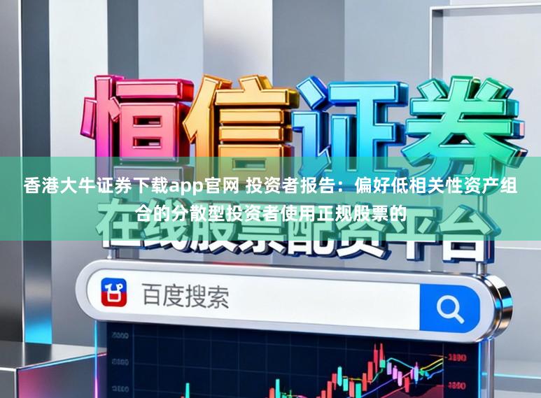 香港大牛证券下载app官网 投资者报告：偏好低相关性资产组合的分散型投资者使用正规股票的