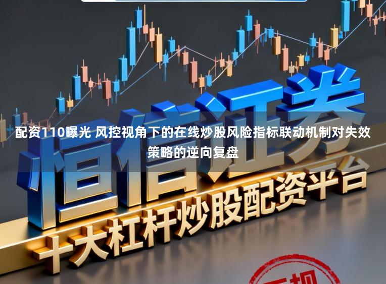 配资110曝光 风控视角下的在线炒股风险指标联动机制对失效策略的逆向复盘