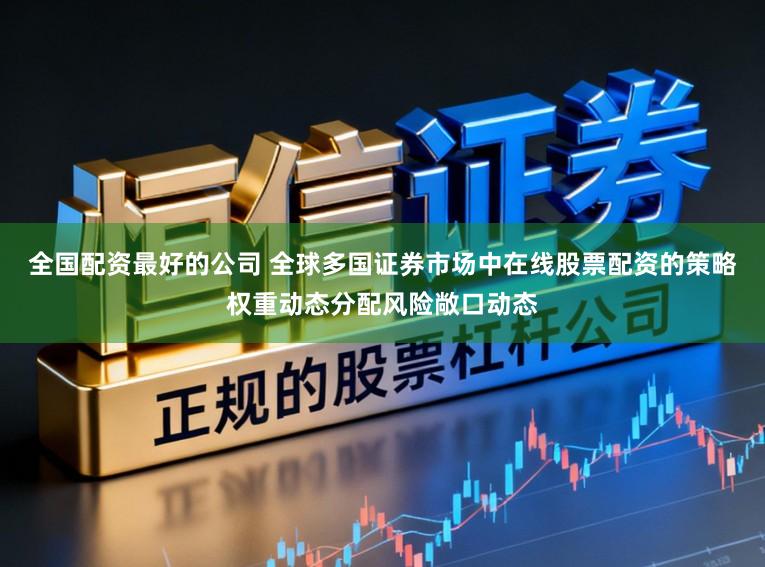全国配资最好的公司 全球多国证券市场中在线股票配资的策略权重动态分配风险敞口动态