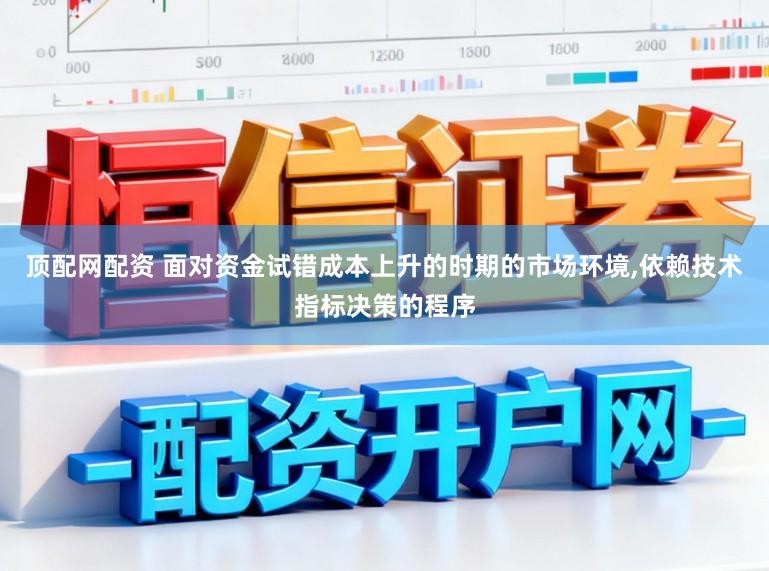 顶配网配资 面对资金试错成本上升的时期的市场环境，依赖技术指标决策的程序