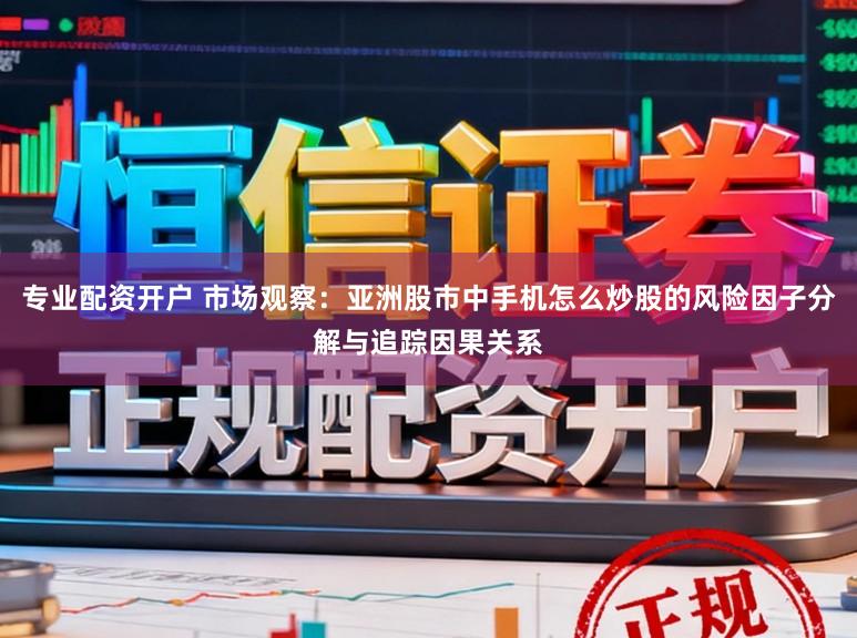 专业配资开户 市场观察：亚洲股市中手机怎么炒股的风险因子分解与追踪因果关系