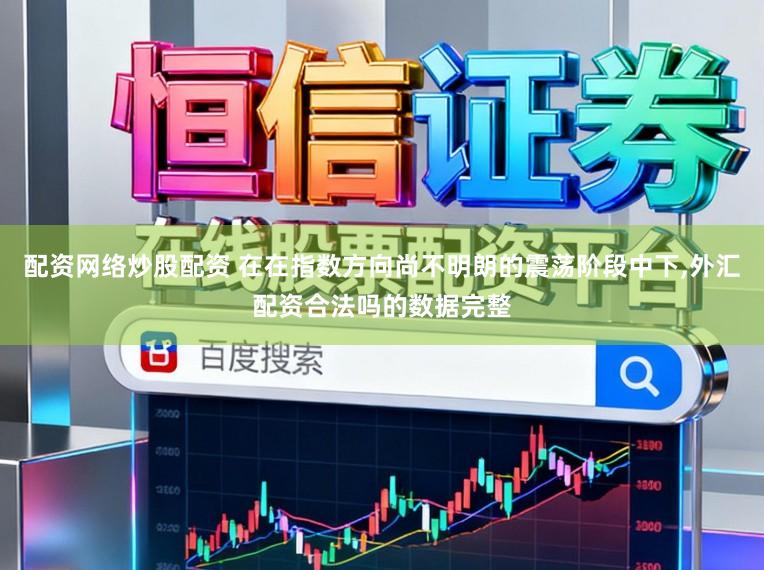 配资网络炒股配资 在在指数方向尚不明朗的震荡阶段中下，外汇配资合法吗的数据完整