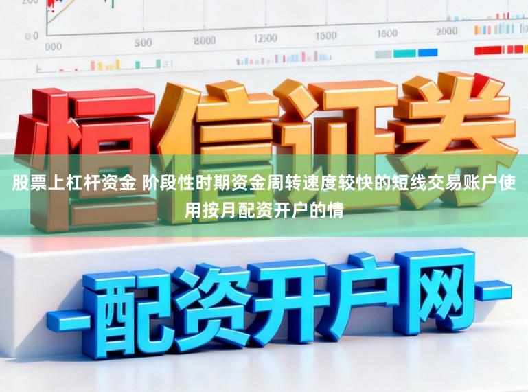 股票上杠杆资金 阶段性时期资金周转速度较快的短线交易账户使用按月配资开户的情