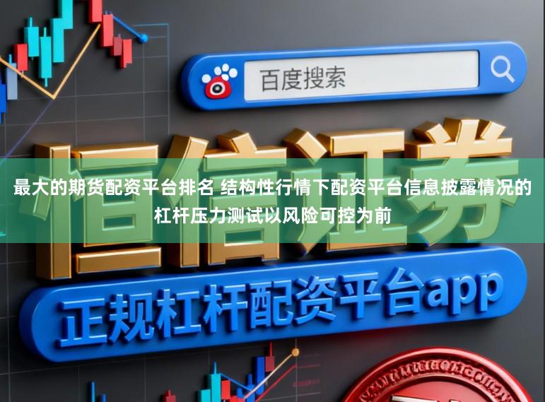 最大的期货配资平台排名 结构性行情下配资平台信息披露情况的杠杆压力测试以风险可控为前