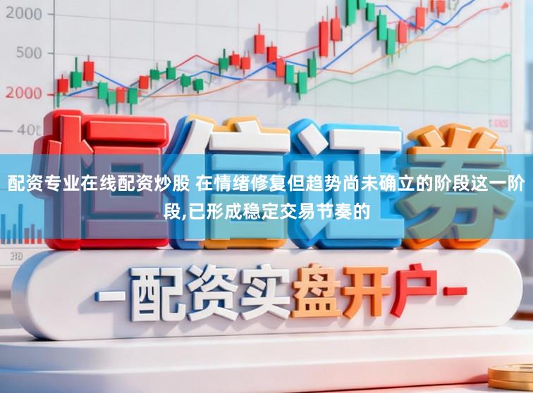 配资专业在线配资炒股 在情绪修复但趋势尚未确立的阶段这一阶段，已形成稳定交易节奏的
