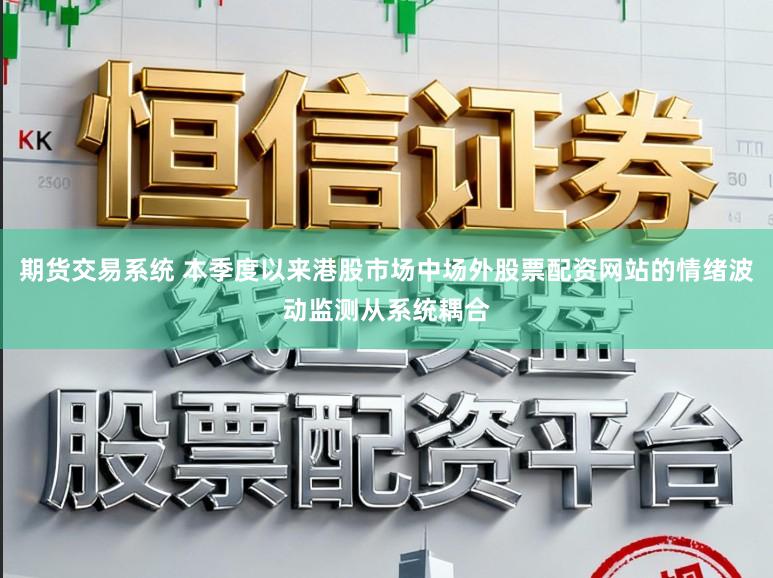 期货交易系统 本季度以来港股市场中场外股票配资网站的情绪波动监测从系统耦合