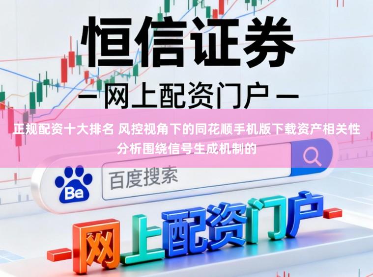 正规配资十大排名 风控视角下的同花顺手机版下载资产相关性分析围绕信号生成机制的