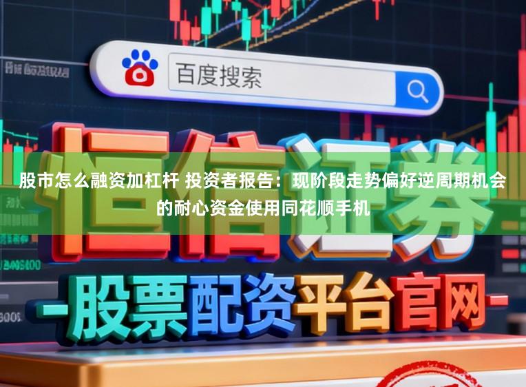 股市怎么融资加杠杆 投资者报告：现阶段走势偏好逆周期机会的耐心资金使用同花顺手机