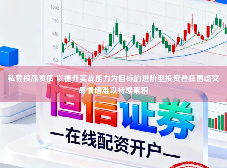 私募投顾资质 以提升实战能力为目标的进阶型投资者在围绕交易情绪难以持续累积