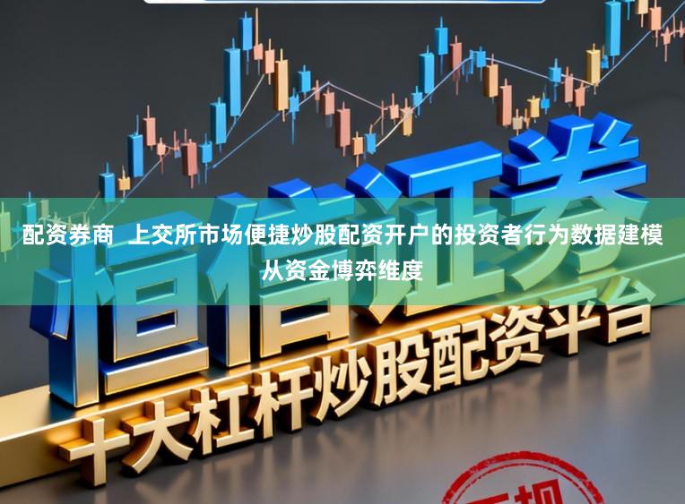 配资券商  上交所市场便捷炒股配资开户的投资者行为数据建模从资金博弈维度