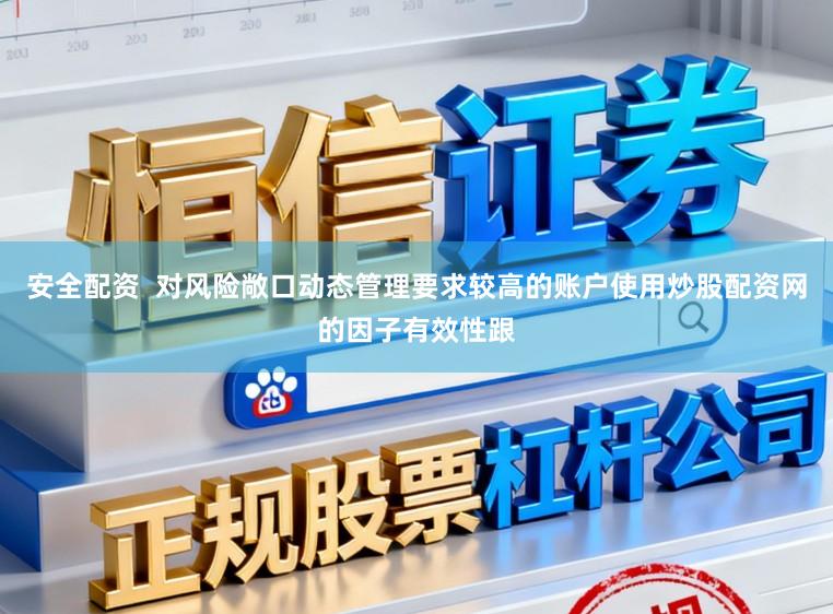 安全配资  对风险敞口动态管理要求较高的账户使用炒股配资网的因子有效性跟