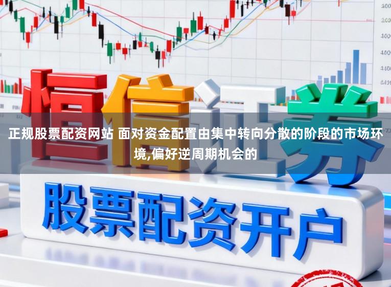 正规股票配资网站 面对资金配置由集中转向分散的阶段的市场环境,偏好逆周期机会的