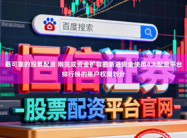 最可靠的股票配资 刚完成资金扩容的新进资金使用4大配资平台排行榜的账户权限划分