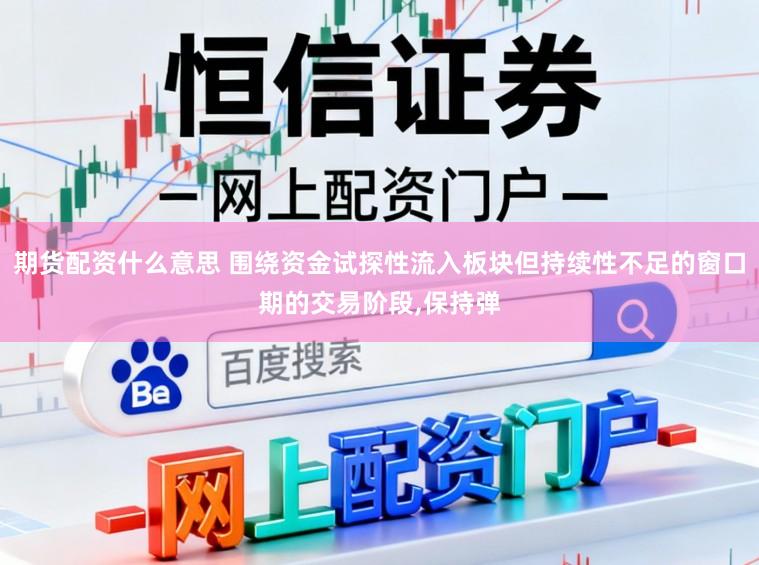 期货配资什么意思 围绕资金试探性流入板块但持续性不足的窗口期的交易阶段，保持弹