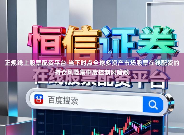 正规线上股票配资平台 当下时点全球多资产市场股票在线配资的持仓风险集中度控制风险敞