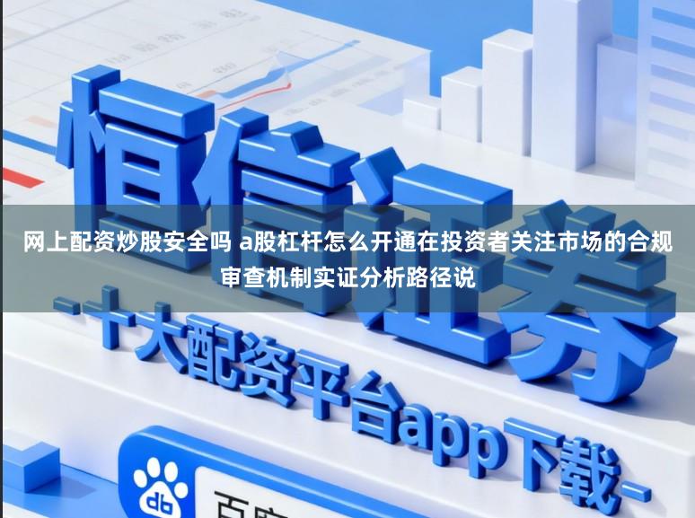 网上配资炒股安全吗 a股杠杆怎么开通在投资者关注市场的合规审查机制实证分析路径说
