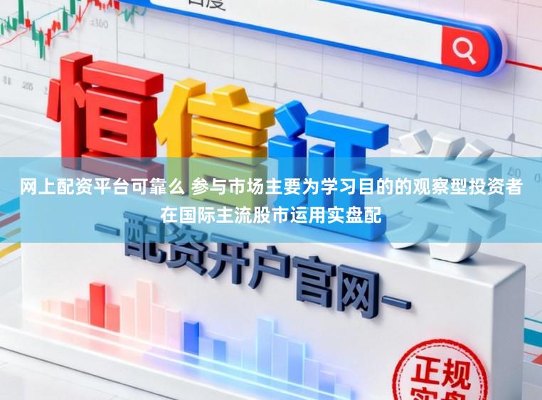 网上配资平台可靠么 参与市场主要为学习目的的观察型投资者在国际主流股市运用实盘配