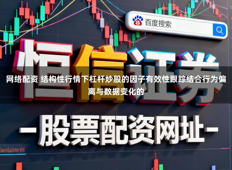 网络配资 结构性行情下杠杆炒股的因子有效性跟踪结合行为偏离与数据变化的