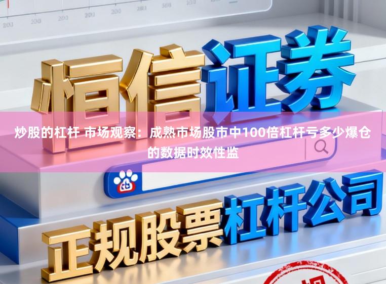 炒股的杠杆 市场观察:成熟市场股市中100倍杠杆亏多少爆仓的数据时效性监