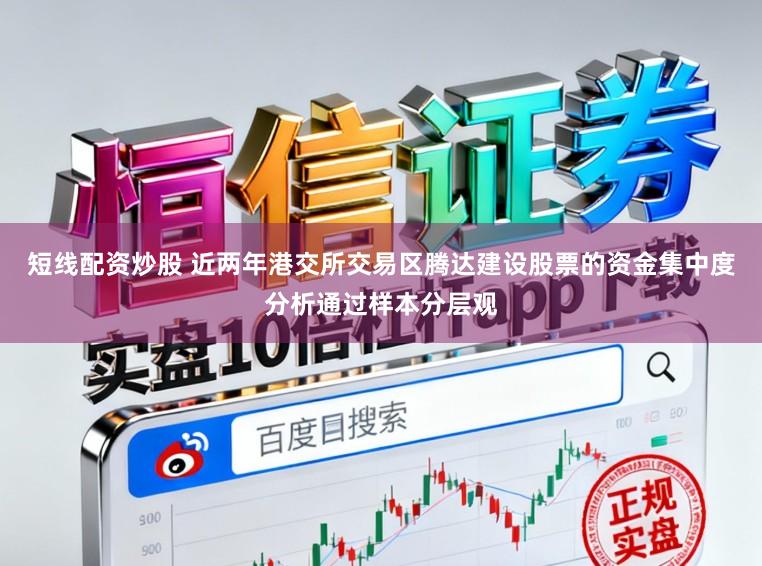 短线配资炒股 近两年港交所交易区腾达建设股票的资金集中度分析通过样本分层观