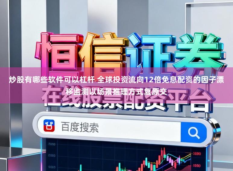 炒股有哪些软件可以杠杆 全球投资流向12倍免息配资的因子漂移监测以场景推理方式复原交