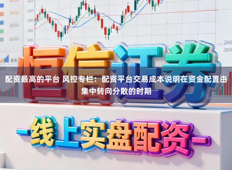 配资最高的平台 风控专栏：配资平台交易成本说明在资金配置由集中转向分散的时期