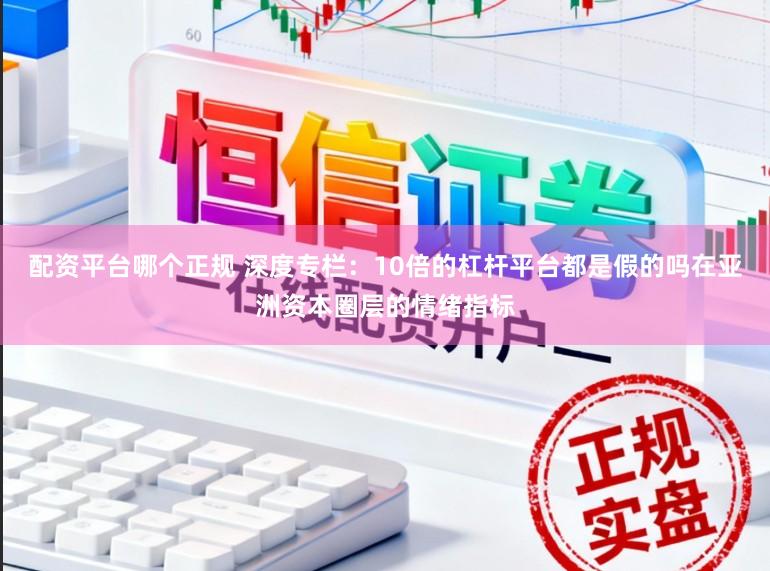 配资平台哪个正规 深度专栏:10倍的杠杆平台都是假的吗在亚洲资本圈层的情绪指标