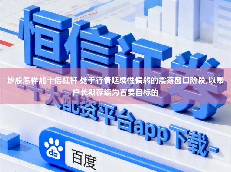 炒股怎样加十倍杠杆 处于行情延续性偏弱的震荡窗口阶段，以账户长期存续为首要目标的