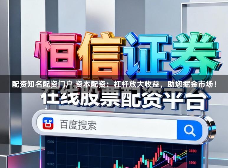 配资知名配资门户 资本配资：杠杆放大收益，助您掘金市场！
