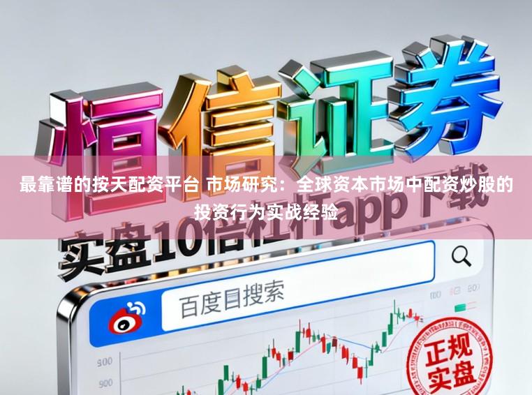最靠谱的按天配资平台 市场研究：全球资本市场中配资炒股的投资行为实战经验
