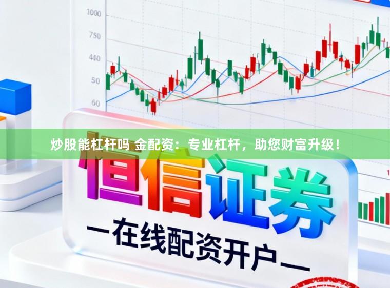 炒股能杠杆吗 金配资：专业杠杆，助您财富升级！