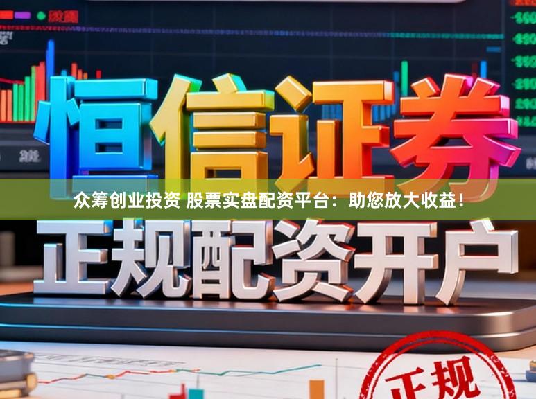 众筹创业投资 股票实盘配资平台：助您放大收益！