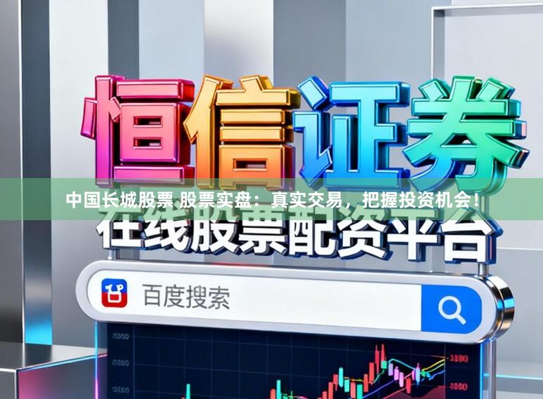 中国长城股票 股票实盘:真实交易,把握投资机会!