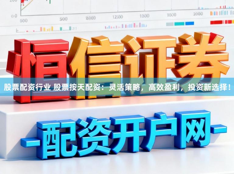 股票配资行业 股票按天配资:灵活策略,高效盈利,投资新选择!