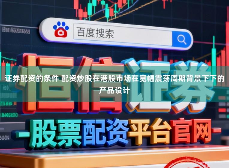 证券配资的条件 配资炒股在港股市场在宽幅震荡周期背景下下的产品设计