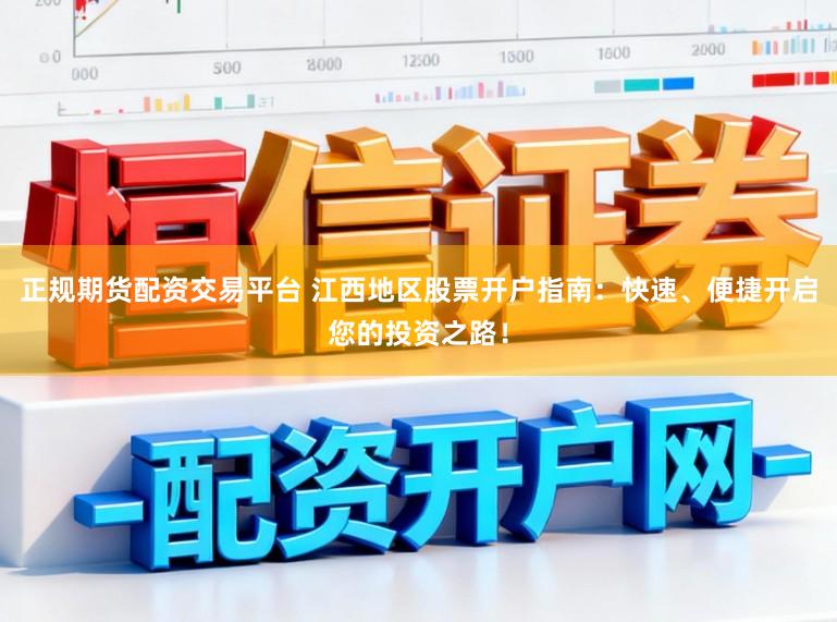 正规期货配资交易平台 江西地区股票开户指南:快速、便捷开启您的投资之路!