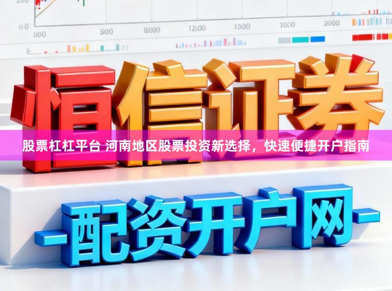 股票杠杠平台 河南地区股票投资新选择,快速便捷开户指南