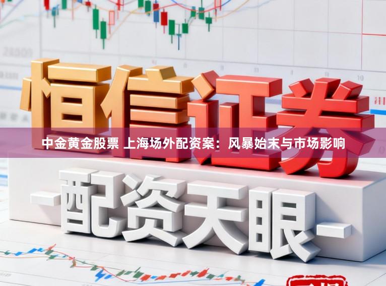 中金黄金股票 上海场外配资案：风暴始末与市场影响