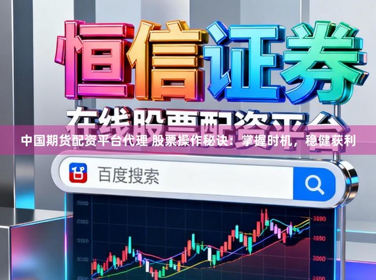 中国期货配资平台代理 股票操作秘诀：掌握时机，稳健获利