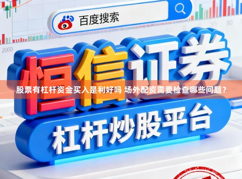 股票有杠杆资金买入是利好吗 场外配资需要检查哪些问题？