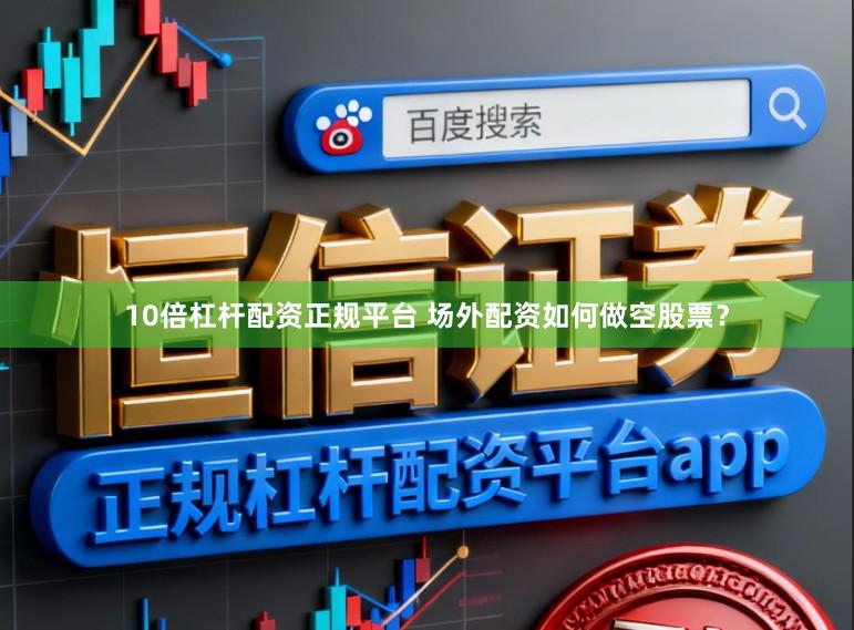 10倍杠杆配资正规平台 场外配资如何做空股票？