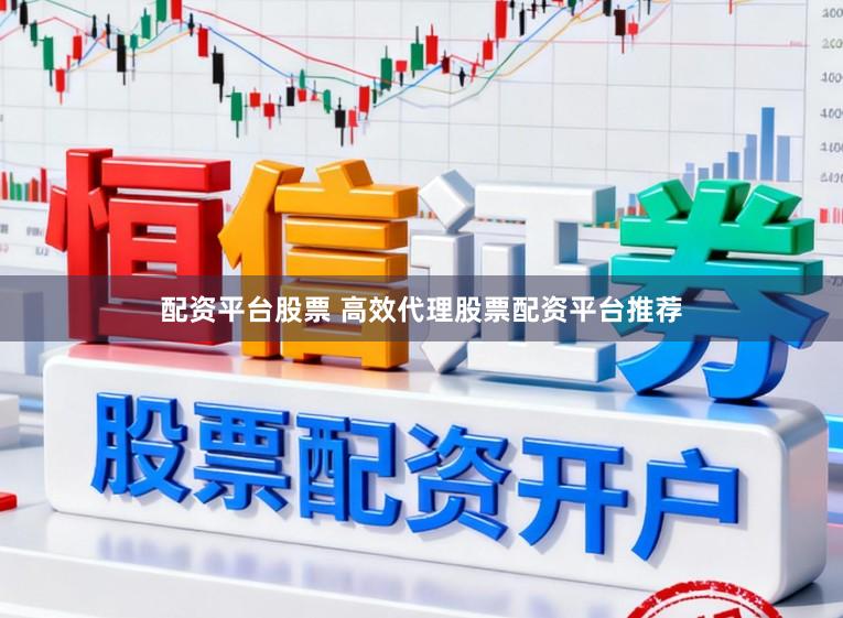 配资平台股票 高效代理股票配资平台推荐