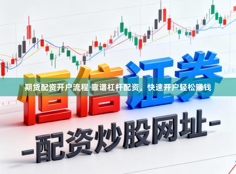 期货配资开户流程 靠谱杠杆配资，快速开户轻松赚钱