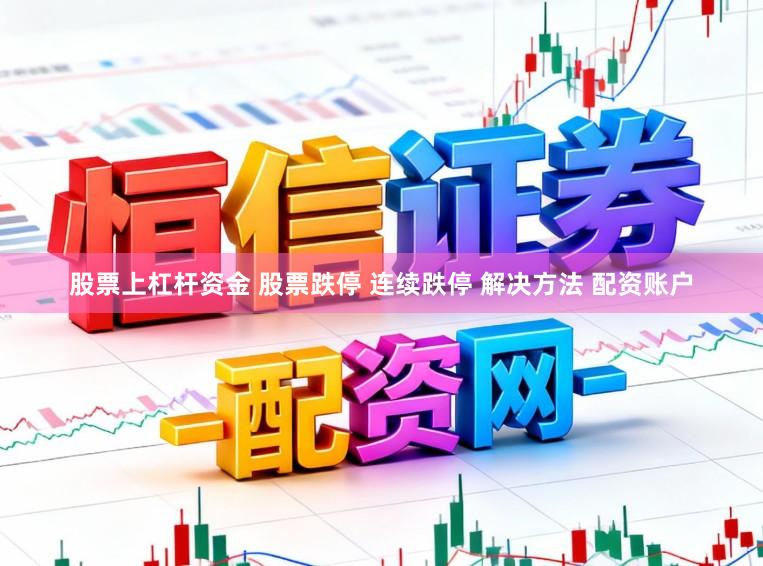 股票上杠杆资金 股票跌停 连续跌停 解决方法 配资账户