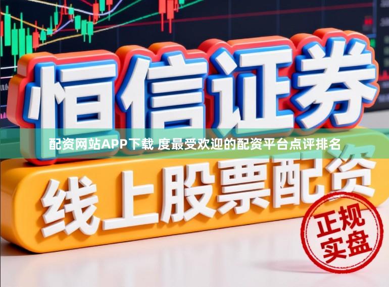 配资网站APP下载 度最受欢迎的配资平台点评排名