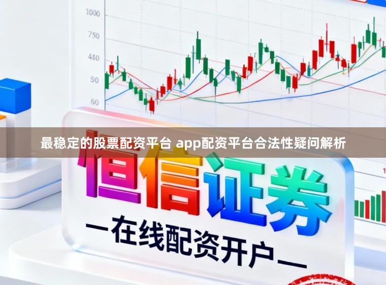 最稳定的股票配资平台 app配资平台合法性疑问解析