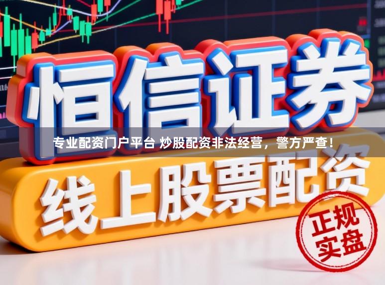 专业配资门户平台 炒股配资非法经营，警方严查！