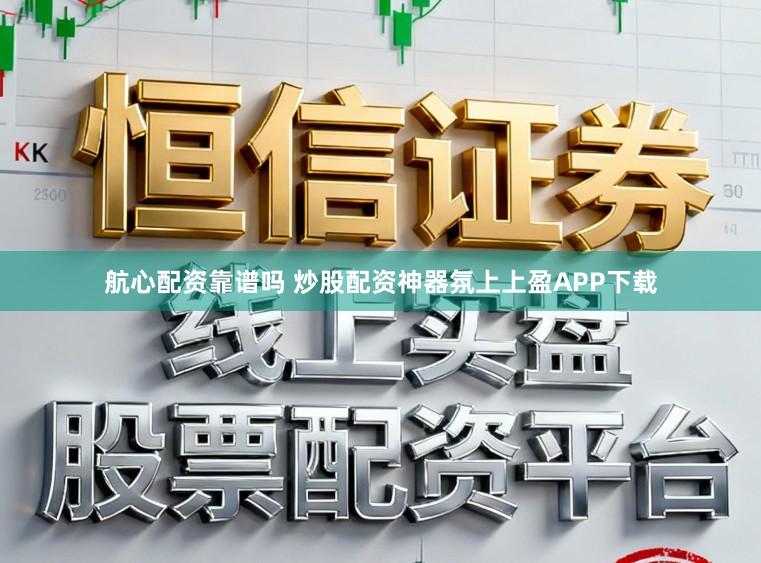 航心配资靠谱吗 炒股配资神器氛上上盈APP下载