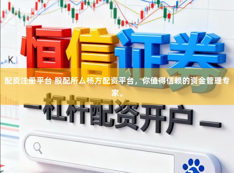 配资注册平台 股配所厶杨方配资平台，你值得信赖的资金管理专家。